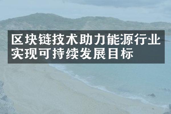 区块链技术助力能源行业实现可持续发展目标