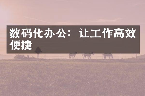 数码化办公：让工作高效便捷