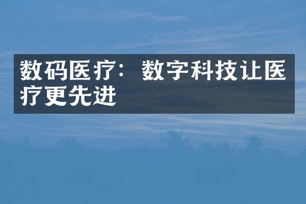 数码医疗：数字科技让医疗更先进