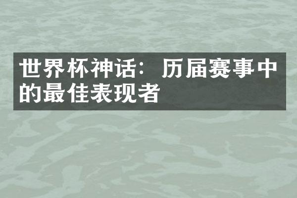 世界杯神话：历届赛事中的最佳表现者