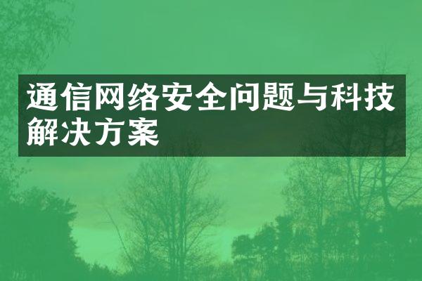 通信网络安全问题与科技解决方案