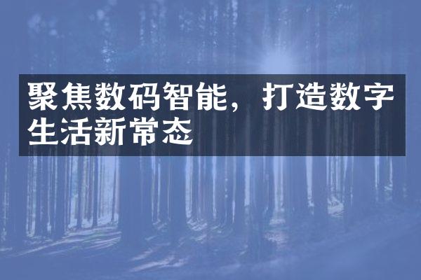 聚焦数码智能，打造数字生活新常态