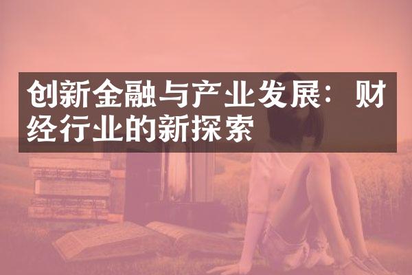 创新金融与产业发展：财经行业的新探索