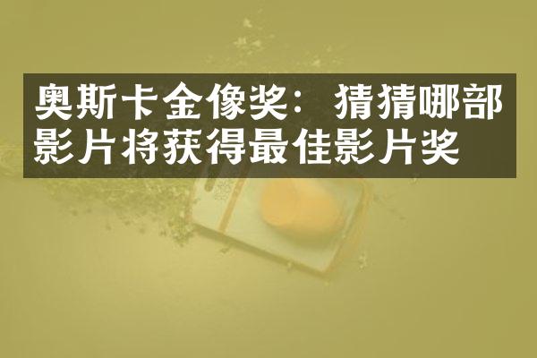 奥斯卡金像奖：猜猜哪影片将获得最佳影片奖？