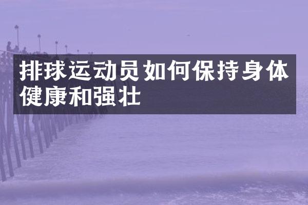 排球运动员如何保持身体健康和强壮