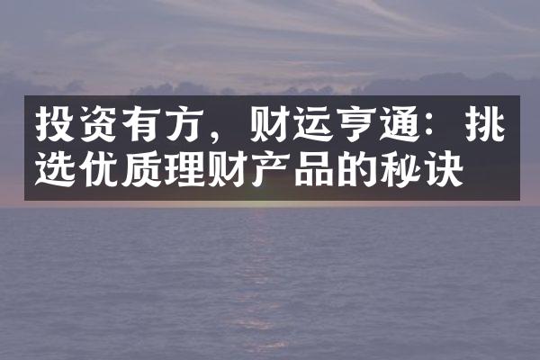 投资有方，财运亨通：挑选优质理财产品的秘诀