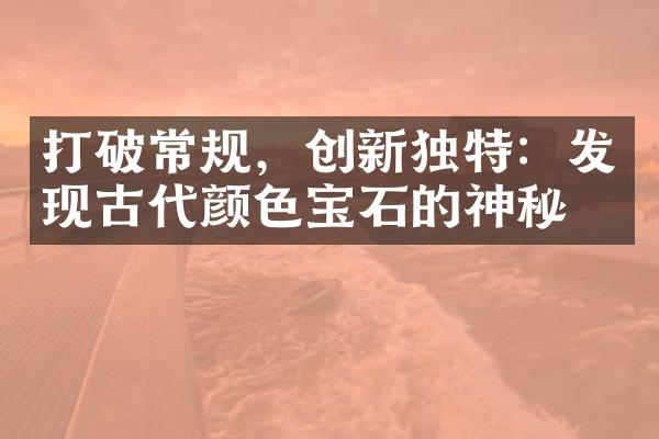 打破常规，创新独特：发现古代颜色宝石的神秘