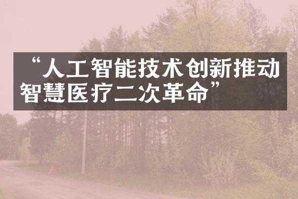 “人工智能技术创新推动智慧医疗二次革命”