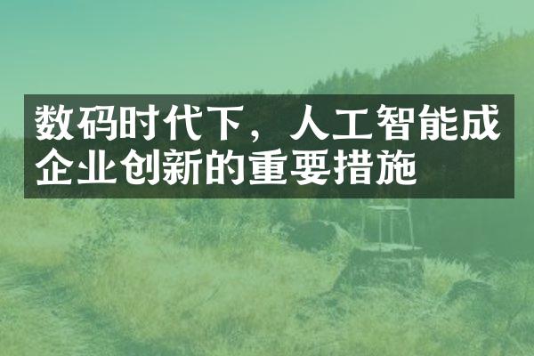 数码时代下，人工智能成企业创新的重要措施