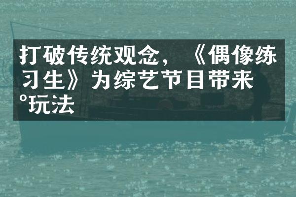 打破传统观念，《偶像练习生》为综艺节目带来新玩法