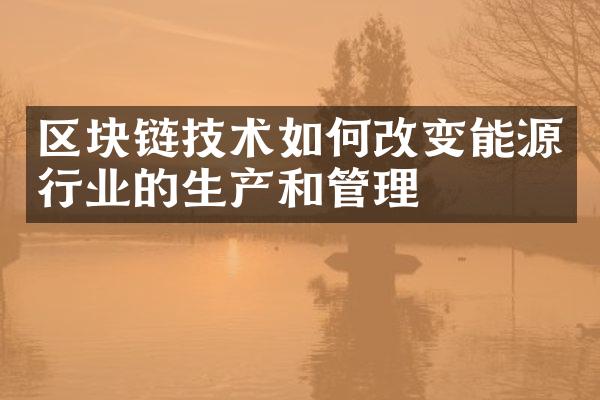 区块链技术如何改变能源行业的生产和管理