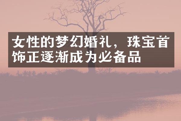 女性的梦幻婚礼，珠宝首饰正逐渐成为必备品