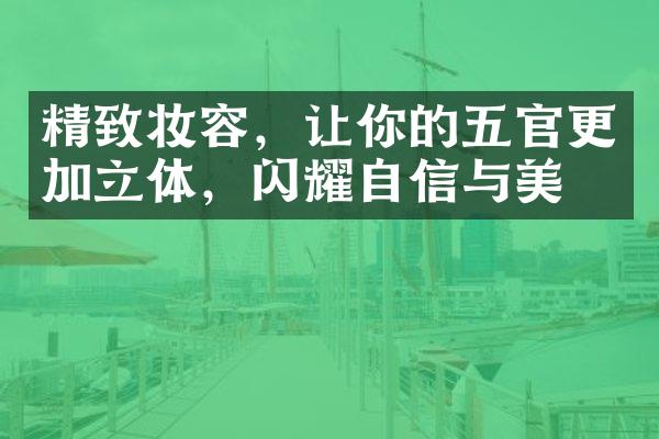 精致妆容，让你的五官更加立体，闪耀自信与美丽