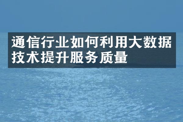 通信行业如何利用大数据技术提升服务质量