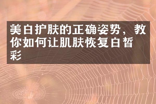 美白护肤的正确姿势，教你如何让肌肤恢复白皙光彩