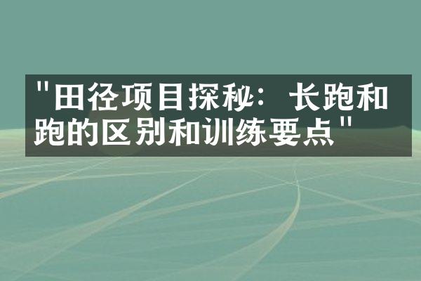 "田径项目探秘：长跑和短跑的区别和训练要点"