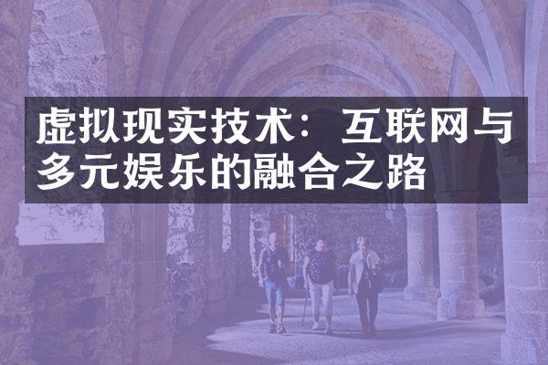 虚拟现实技术：互联网与多元娱乐的融合之路