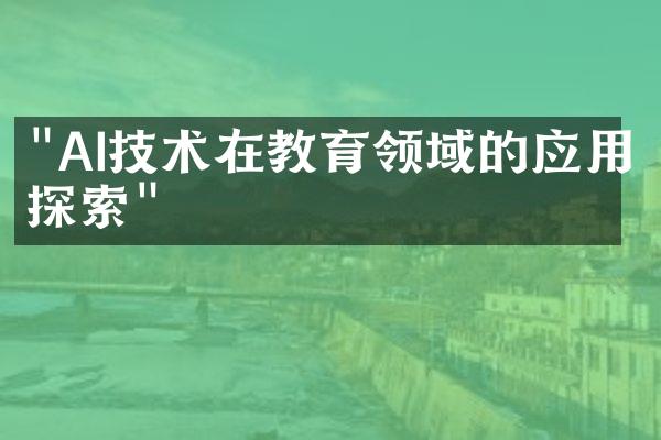 "AI技术在教育领域的应用探索"