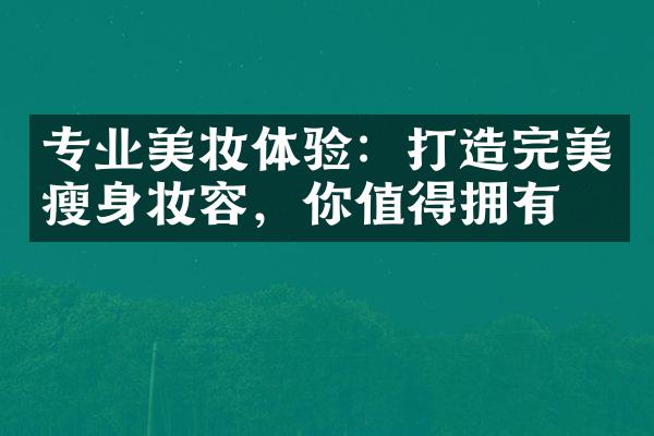 专业美妆体验：打造完美瘦身妆容，你值得拥有