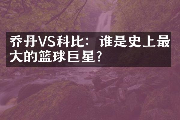 乔丹VS科比：谁是史上最伟大的篮球巨星？