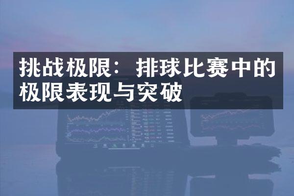 挑战极限：排球比赛中的极限表现与突破