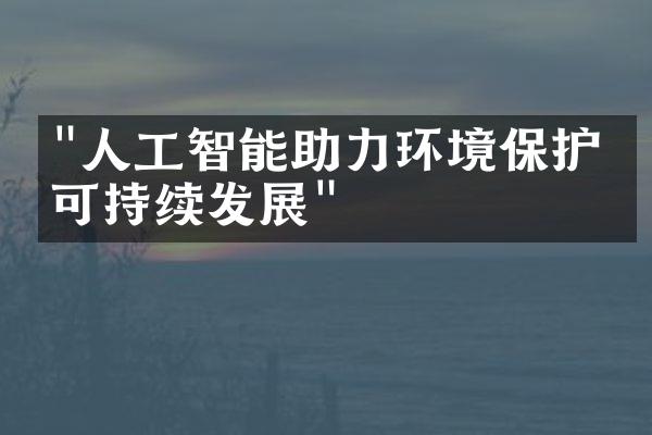 "人工智能助力环境保护与可持续发展"