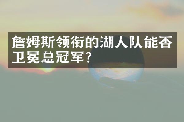 詹姆斯领衔的湖人队能否卫冕总冠军？