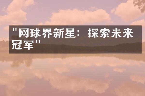 "网球界新星：探索未来的冠军"