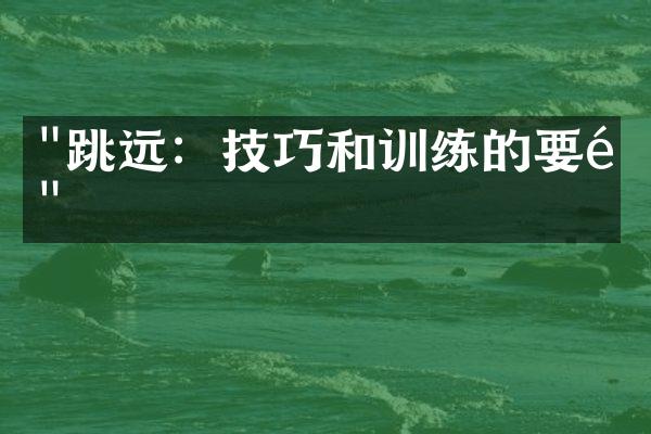 "跳远：技巧和训练的要领"