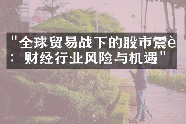 "全球贸易战下的股市震荡：财经行业风险与机遇"