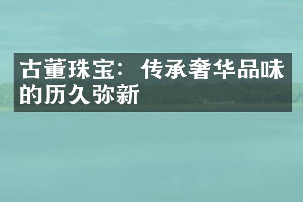 古董珠宝：传承奢华品味的历久弥新