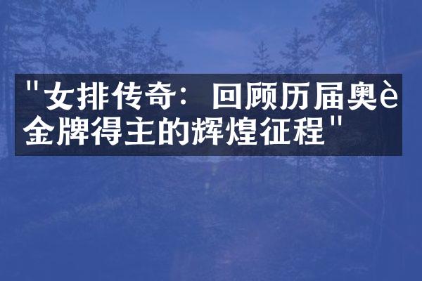 "女排传奇：回顾历届奥运金牌得主的辉煌征程"