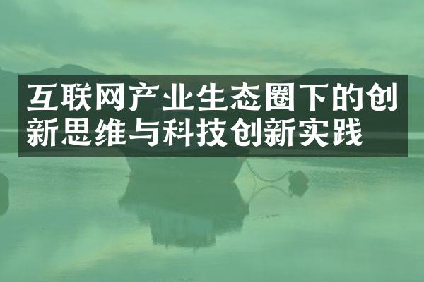 互联网产业生态圈下的创新思维与科技创新实践