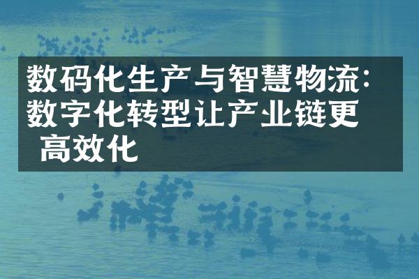 数码化生产与智慧物流：数字化转型让产业链更加高效化