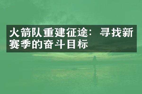 火箭队重建征途：寻找新赛季的奋斗目标