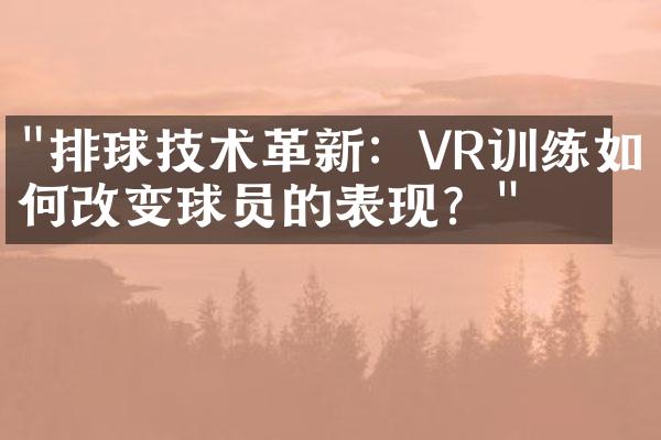 "排球技术革新：VR训练如何改变球员的表现？"