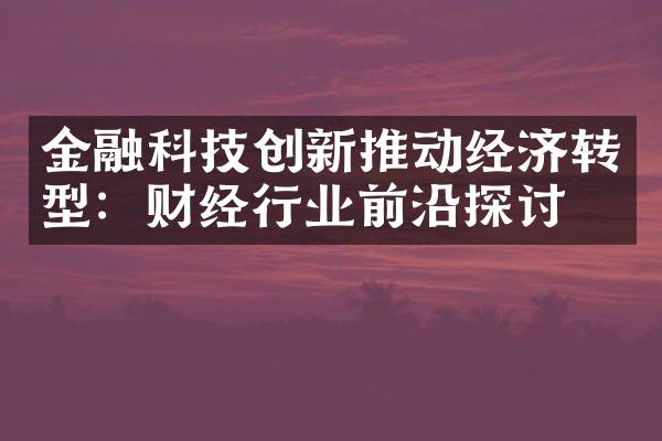 金融科技创新推动经济转型：财经行业前沿探讨