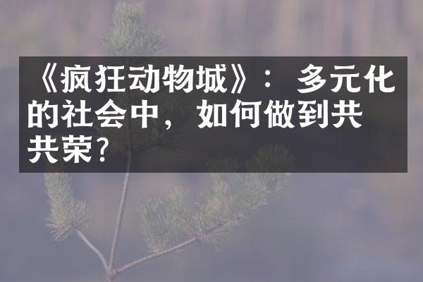 《疯狂动物城》：多元化的社会中，如何做到共存共荣？