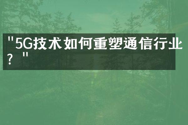 "5G技术如何重塑通信行业？"