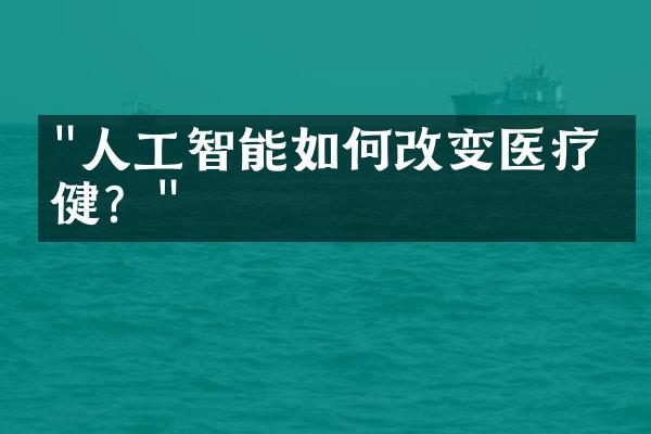 "人工智能如何改变医疗保健？"