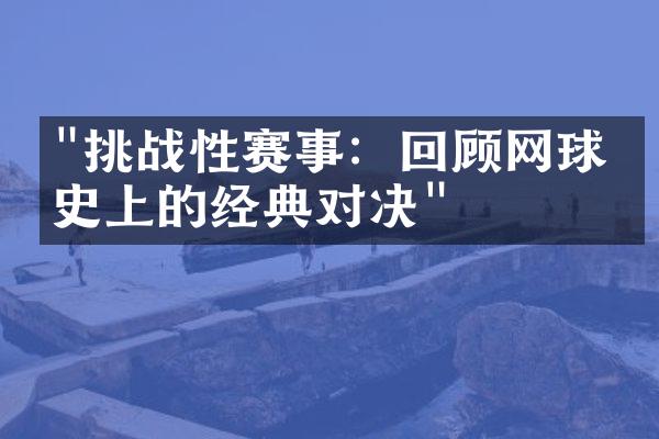 "挑战性赛事：回顾网球历史上的经典对决"