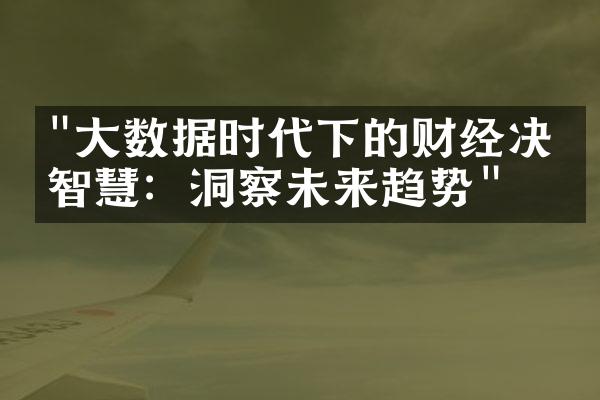 "大数据时代下的财经决策智慧：洞察未来趋势"