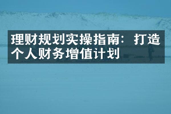 理财规划实操指南：打造个人财务增值计划