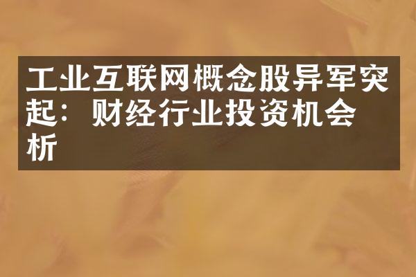 工业互联网概念股异军突起：财经行业投资机会分析