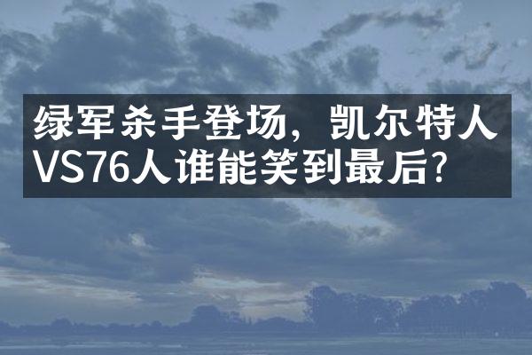 绿军杀手登场，凯尔特人VS76人谁能笑到最后？