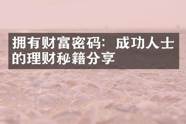 拥有财富密码：成功人士的理财秘籍分享