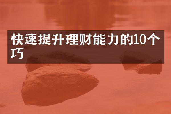 快速提升理财能力的10个技巧