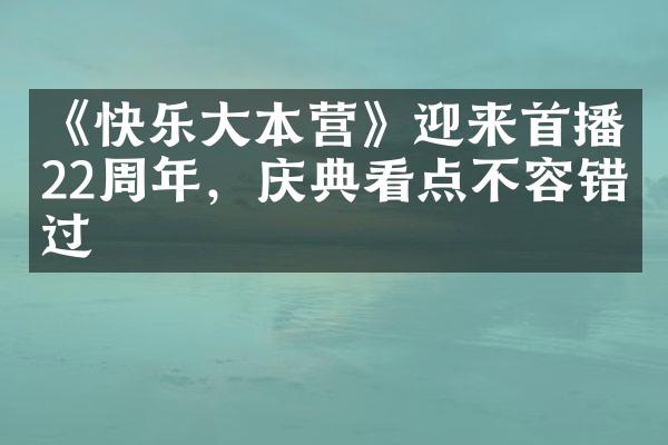 《快乐大本营》迎来首播22周年，庆典看点不容错过