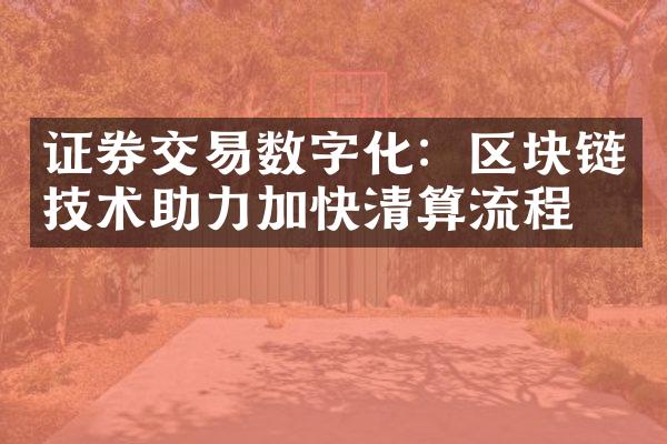 证券交易数字化：区块链技术助力加快清算流程