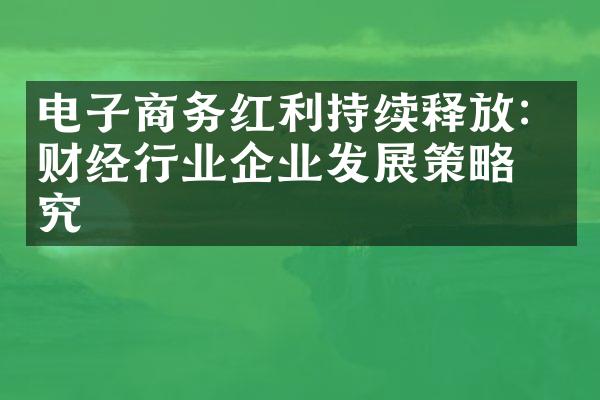 电子商务红利持续释放：财经行业企业发展策略研究